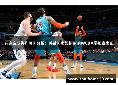 石家庄队失利原因分析:关键因素如何影响WCBA常规赛表现 石家庄队失利原因分析:关键因素如何影响WCBA常规赛表现