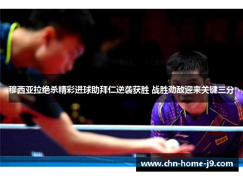 穆西亚拉绝杀精彩进球助拜仁逆袭获胜 战胜劲敌迎来关键三分 穆西亚拉绝杀精彩进球助拜仁逆袭获胜 战胜劲敌迎来关键三分