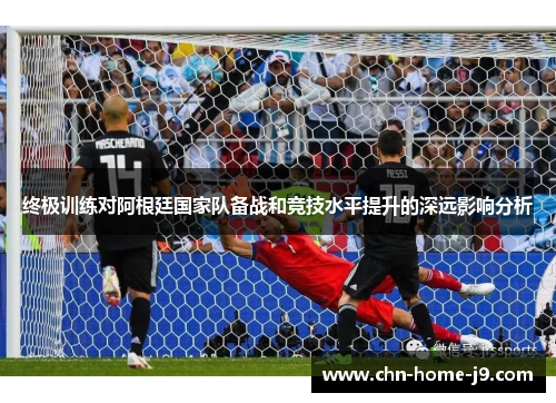 终极训练对阿根廷国家队备战和竞技水平提升的深远影响分析