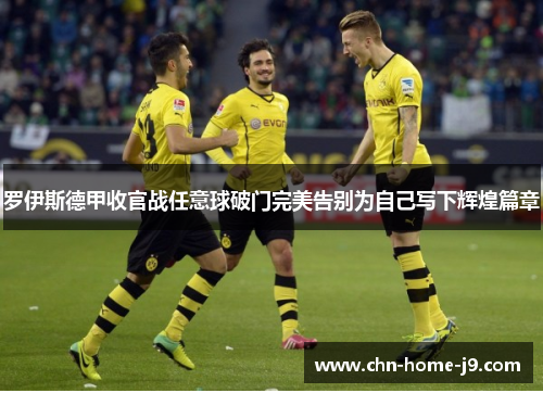 罗伊斯德甲收官战任意球破门完美告别为自己写下辉煌篇章