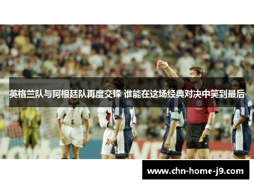 英格兰队与阿根廷队再度交锋 谁能在这场经典对决中笑到最后
