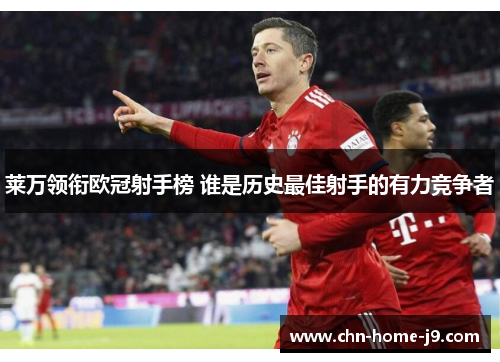 莱万领衔欧冠射手榜 谁是历史最佳射手的有力竞争者