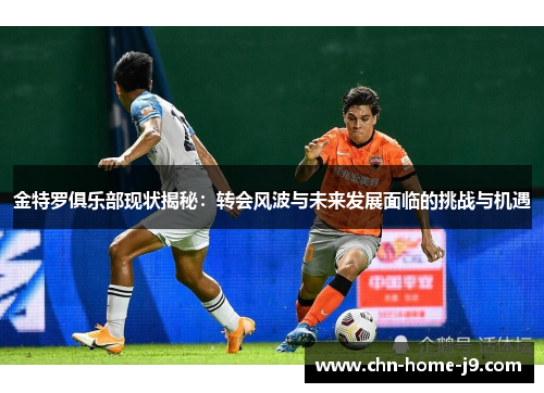 金特罗俱乐部现状揭秘：转会风波与未来发展面临的挑战与机遇