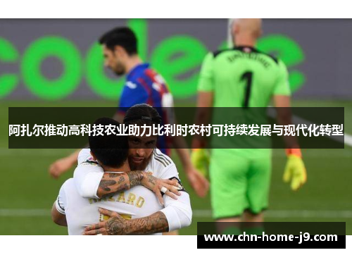 阿扎尔推动高科技农业助力比利时农村可持续发展与现代化转型