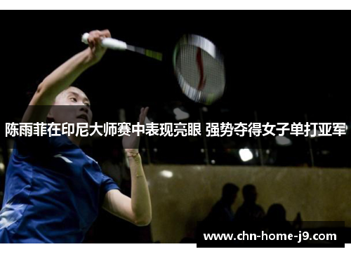 陈雨菲在印尼大师赛中表现亮眼 强势夺得女子单打亚军