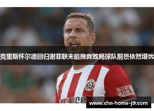 克里斯怀尔德回归谢菲联未能挽救败局球队前景依然堪忧