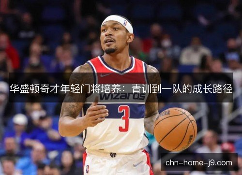华盛顿奇才年轻门将培养:青训到一队的成长路径 华盛顿奇才年轻门将培养:青训到一队的成长路径